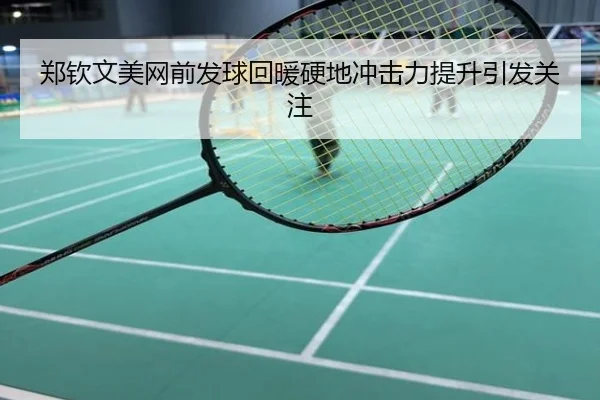 郑钦文美网前发球回暖硬地冲击力提升引发关注