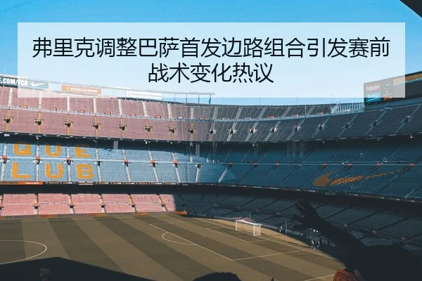 弗里克调整巴萨首发边路组合引发赛前战术变化热议