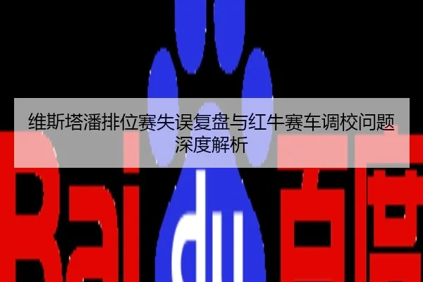 维斯塔潘排位赛失误复盘与红牛赛车调校问题深度解析
